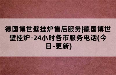 德国博世壁挂炉售后服务|德国博世壁挂炉-24小时各市服务电话(今日-更新)